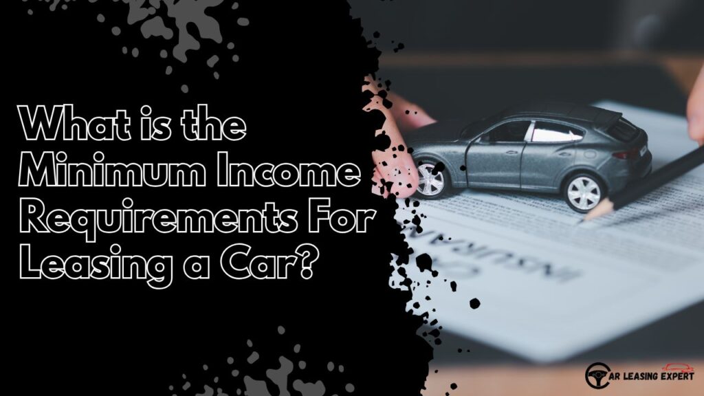 What is the Minimum Income Requirements For Leasing a Car