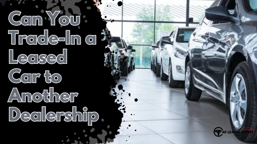 Can You Trade-In a Leased Car to Another Dealership